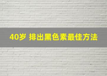 40岁 排出黑色素最佳方法